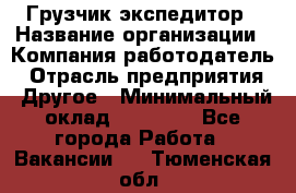 Грузчик экспедитор › Название организации ­ Компания-работодатель › Отрасль предприятия ­ Другое › Минимальный оклад ­ 53 000 - Все города Работа » Вакансии   . Тюменская обл.